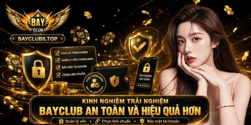 Kinh nghiệm trải nghiệm BAYCLUB an toàn và hiệu quả hơn