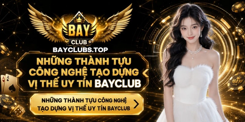 Những thành tựu công nghệ tạo dựng vị thế uy tín BAYCLUB