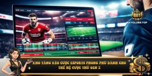 Kho tàng kèo cược Esports phong phú dành cho thế hệ cược thủ Gen Z